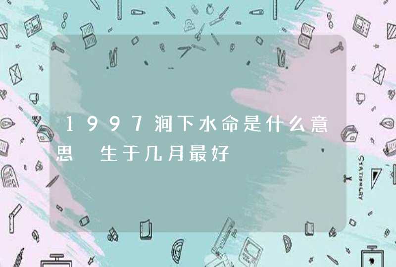 1997涧下水命是什么意思 生于几月最好